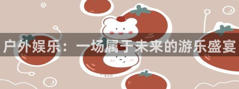 新宝gg一键登录：户外娱乐：一场属于未来的游乐盛宴