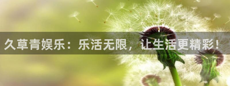 新宝gg官网：久草青娱乐：乐活无限，让生活更精彩！