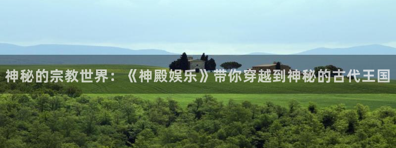 新宝gg平台：神秘的宗教世界：《神殿娱乐》带你穿越到神秘的古代王国