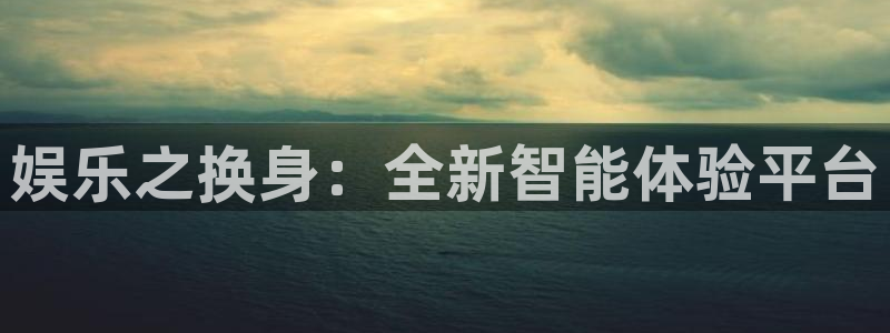 新宝5登录手机版：娱乐之换身：全新智能体验平台